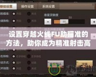 設(shè)置穿越火線FU助瞄準(zhǔn)的方法，助你成為精準(zhǔn)射擊高手！