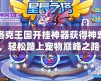 洛克王國開掛神器獲得神寵，輕松踏上寵物巔峰之路！
