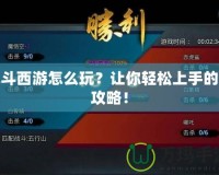 亂斗西游怎么玩？讓你輕松上手的全攻略！