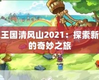 洛克王國清風山2021：探索新世界的奇妙之旅