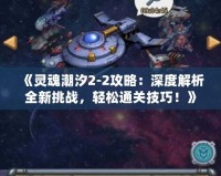 《靈魂潮汐2-2攻略：深度解析全新挑戰(zhàn)，輕松通關(guān)技巧！》