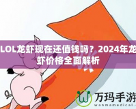 LOL龍蝦現(xiàn)在還值錢嗎？2024年龍蝦價(jià)格全面解析