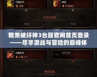 暗黑破壞神3臺服官網(wǎng)首頁登錄——盡享激戰(zhàn)與冒險的巔峰體驗！