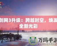 劍網(wǎng)3升級：跨越時空，煥發(fā)全新光彩