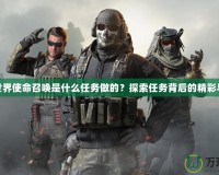 魔獸世界使命召喚是什么任務(wù)做的？探索任務(wù)背后的精彩與挑戰(zhàn)