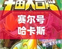 賽爾號哈卡斯：穿越星際的勇者傳奇，探索宇宙的奧秘！