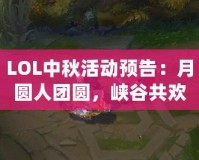 LOL中秋活動(dòng)預(yù)告：月圓人團(tuán)圓，峽谷共歡慶！
