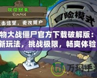 植物大戰(zhàn)僵尸官方下載破解版：全新玩法，挑戰(zhàn)極限，暢爽體驗(yàn)！