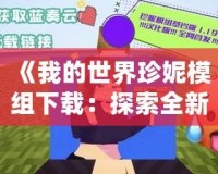 《我的世界珍妮模組下載：探索全新游戲世界，打造你的專屬冒險》