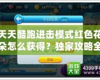 天天酷跑進(jìn)擊模式紅色花朵怎么獲得？獨(dú)家攻略全解析！
