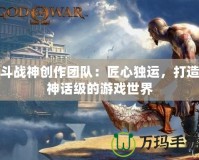 斗戰(zhàn)神創(chuàng)作團隊：匠心獨運，打造神話級的游戲世界