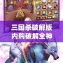 三國殺破解版內(nèi)購破解全神將2023——帶你體驗無與倫比的游戲樂趣！