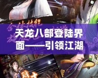 天龍八部登陸界面——引領江湖新篇章，開啟你的武俠夢想