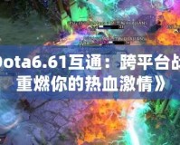 《Dota6.61互通：跨平臺(tái)戰(zhàn)斗，重燃你的熱血激情》