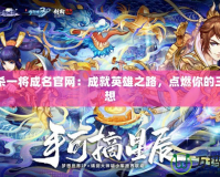 三國殺一將成名官網(wǎng)：成就英雄之路，點(diǎn)燃你的三國夢(mèng)想