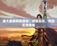 盛大最新網(wǎng)絡游戲：激情澎湃，創(chuàng)造無盡傳奇