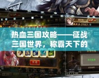 熱血三國(guó)攻略——征戰(zhàn)三國(guó)世界，稱霸天下的終極秘笈