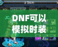 DNF可以模擬時(shí)裝搭配的軟件，為你的角色煥發(fā)新生
