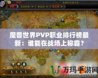 魔獸世界PVP職業(yè)排行榜最新：誰(shuí)能在戰(zhàn)場(chǎng)上稱霸？