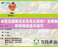 洛克王國南瓜樂樂怎么獲得？全面解析獲得途徑與技巧