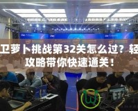 保衛(wèi)蘿卜挑戰(zhàn)第32關怎么過？輕松攻略帶你快速通關！