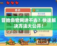 冒險(xiǎn)島官網(wǎng)進(jìn)不去？快速解決方法大公開(kāi)！