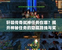 軒轅傳奇弒神任務(wù)在哪？揭開(kāi)神秘任務(wù)的隱藏路線與獎(jiǎng)勵(lì)！