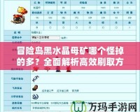 冒險(xiǎn)島黑水晶母礦哪個(gè)怪掉的多？全面解析高效刷取方式！