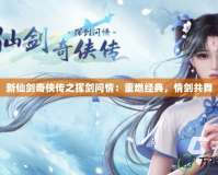 新仙劍奇?zhèn)b傳之揮劍問情：重燃經(jīng)典，情劍共舞