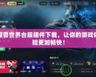 魔獸世界臺(tái)服插件下載，讓你的游戲體驗(yàn)更加暢快！