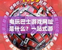 電玩巴士游戲網(wǎng)址是什么？一站式游戲體驗，盡在電玩巴士！