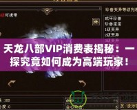 天龍八部VIP消費表揭秘：一探究竟如何成為高端玩家！
