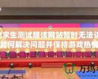 絕地求生測試服該網(wǎng)站暫時無法訪問：如何解決問題并保持游戲熱情