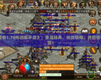 《復(fù)古傳奇1.76懷舊版手游》：重溫經(jīng)典，挑戰(zhàn)極限，開(kāi)啟傳奇冒險(xiǎn)之旅！