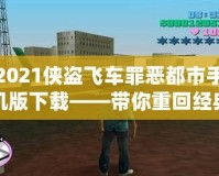 2021俠盜飛車罪惡都市手機(jī)版下載——帶你重回經(jīng)典，暢享極致快感！