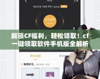 解鎖CF福利，輕松領(lǐng)??！cf一鍵領(lǐng)取軟件手機(jī)版全解析