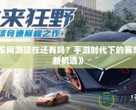 《飆車網(wǎng)游現(xiàn)在還有嗎？手游時(shí)代下的賽車游戲新機(jī)遇》