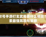 賽爾號手游打玄武需要什么精靈？探索最強(qiáng)陣容與策略