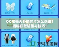 QQ炫舞天外的碎片怎么獲得？揭秘獲取途徑與技巧！
