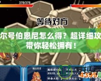 賽爾號(hào)伯恩尼怎么得？超詳細(xì)攻略帶你輕松擁有！
