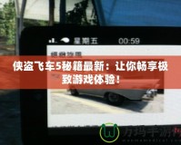 俠盜飛車5秘籍最新：讓你暢享極致游戲體驗(yàn)！