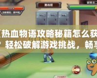 《熱血物語攻略秘籍怎么獲得？輕松破解游戲挑戰(zhàn)，暢享游戲樂趣》
