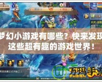 夢幻小游戲有哪些？快來發(fā)現(xiàn)這些超有趣的游戲世界！