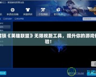 解鎖《英雄聯(lián)盟》無限視距工具，提升你的游戲體驗(yàn)！