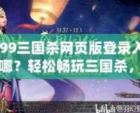4399三國殺網頁版登錄入口在哪？輕松暢玩三國殺，盡享競技樂趣！
