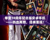 拳皇10周年紀念版安卓手機——熱血再燃，經(jīng)典重現(xiàn)！