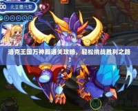 洛克王國萬神殿通關(guān)攻略，輕松挑戰(zhàn)勝利之路！