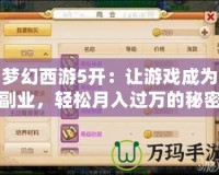 夢幻西游5開：讓游戲成為副業(yè)，輕松月入過萬的秘密