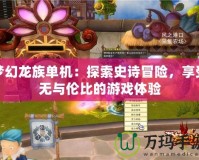 夢(mèng)幻龍族單機(jī)：探索史詩(shī)冒險(xiǎn)，享受無(wú)與倫比的游戲體驗(yàn)