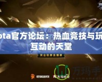 Dota官方論壇：熱血競技與玩家互動的天堂